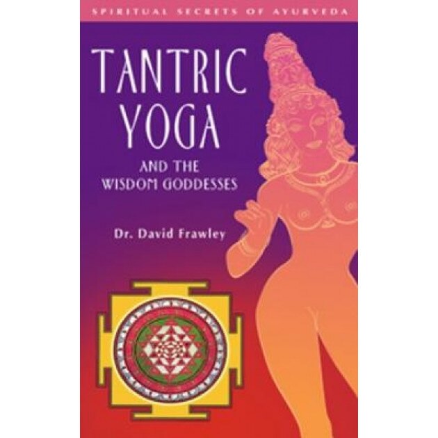 Tantric Yoga and the Wisdom Goddesses, Dr David Frawley, David Frawley