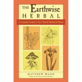 The Earthwise Herbal: A Complete Guide to New World Medicinal Plants, Matthew Wood The Earthwise Herbal: A Complete Guide to New World Medicinal Plants, Matthew Wood