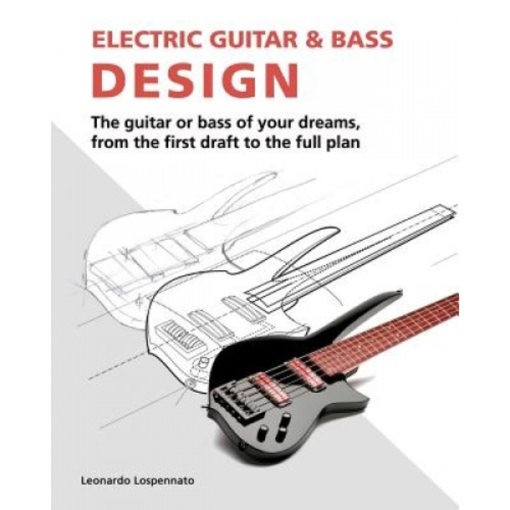 Electric Guitar and Bass Design: The Guitar or Bass of Your Dreams, from the First Draft to the Complete Plan, Leonardo Lospennato (Author)