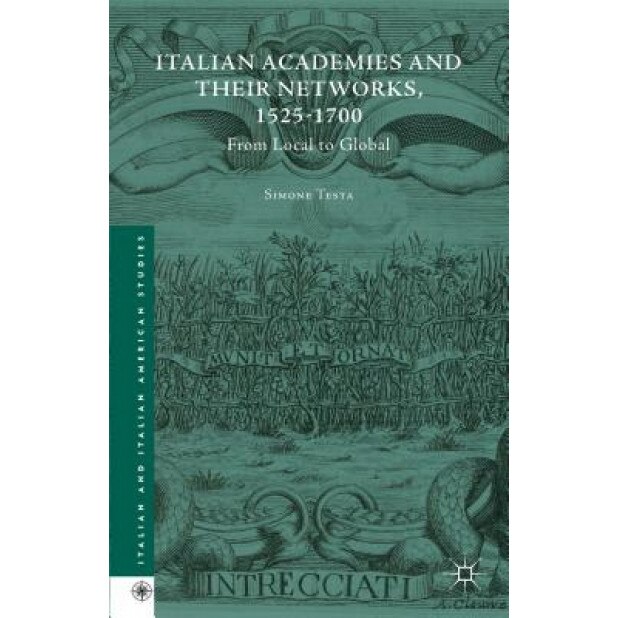 Italian Academies and Their Networks, 1525-1700: From Local to Global, Simone Testa (Author)