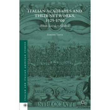 Italian Academies and Their Networks, 1525-1700: From Local to Global, Simone Testa (Author) Italian Academies and Their Networks, 1525-1700: From Local to Global, Simone Testa (Author)