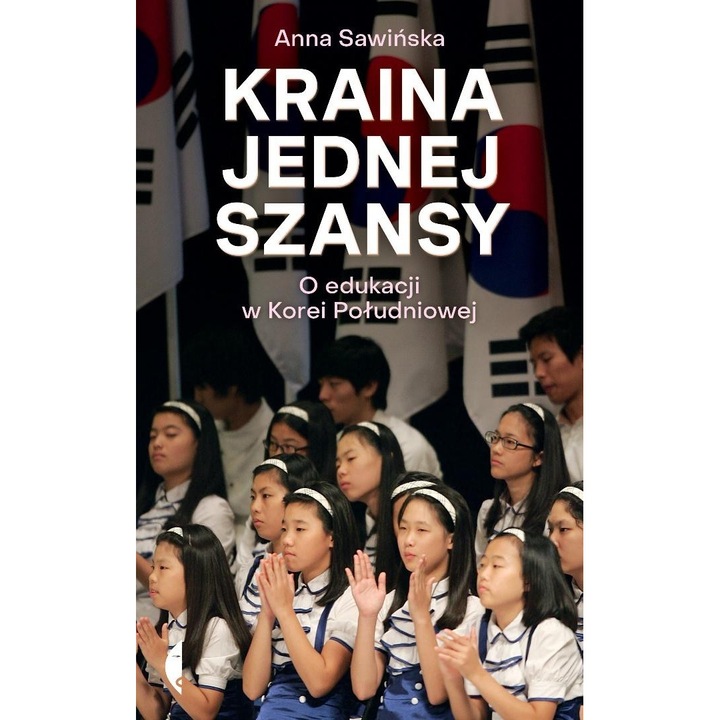 Kraina jednej szansy. O edukacji w Korei Południow, Anna Sawinska, 2023, Fictiune