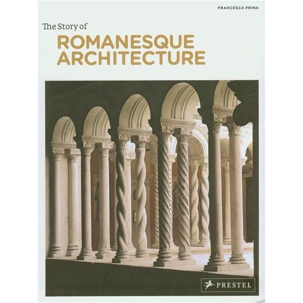 The Story of Romanesque Architecture - Francesca Prina
