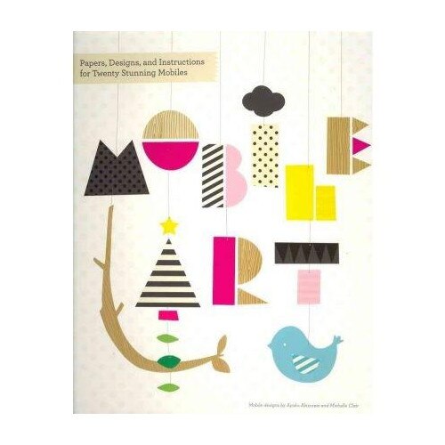 Mobile Art: Papers, Designs and Instructions for Making Twenty Stunning Mobiles