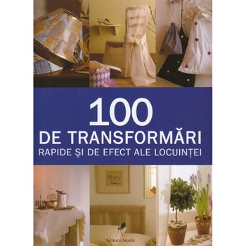100 de transformari rapide si de efect ale locuintei 100 de transformari rapide si de efect ale locuintei