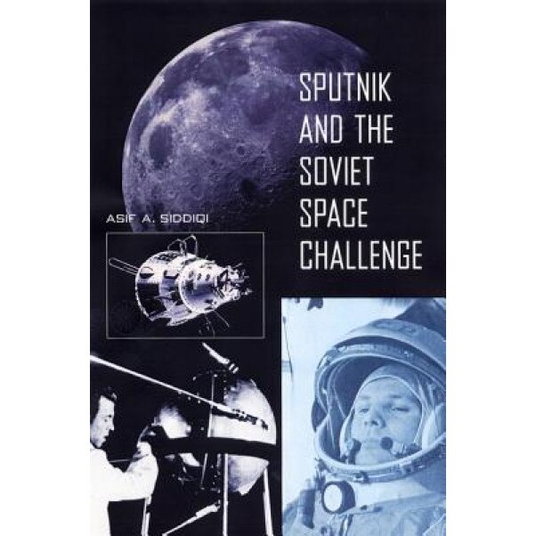 Sputnik and the Soviet Space Challenge, Asif A. Siddiqi (Author)