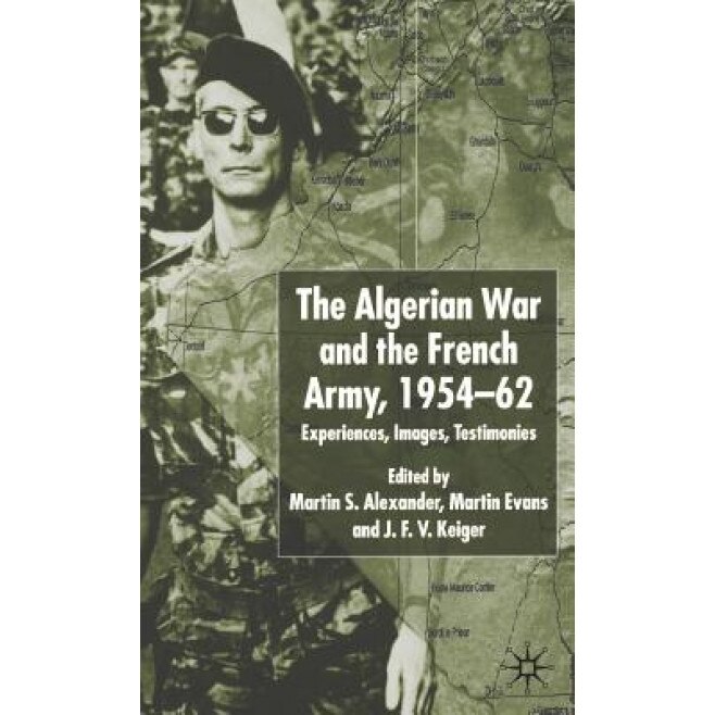 The Algerian War and the French Army, 1954-62: Experiences, Images, Testimonies, Martin S. Alexander (Editor)