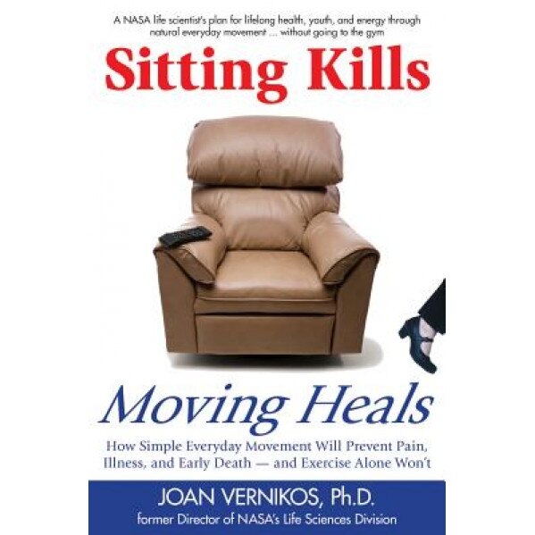 Sitting Kills, Moving Heals: How Everyday Movement Will Prevent Pain, Illness, and Early Death -- And Exercise Alone Won't, Joan Vernikos (Author)