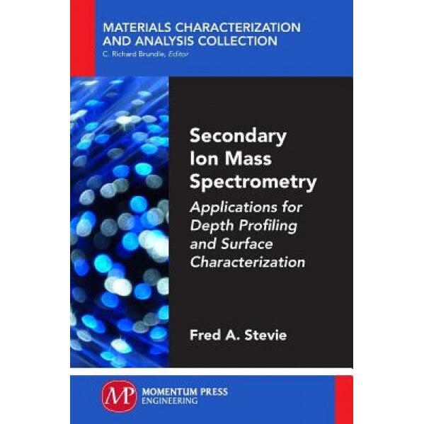 Secondary Ion Mass Spectrometry: Applications for Depth Profiling and Surface Characterization, Fred Stevie (Author)