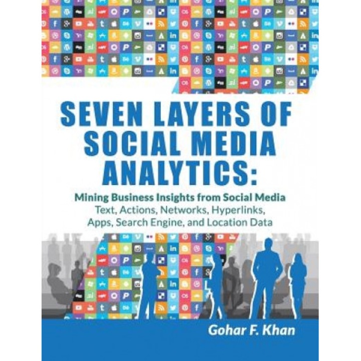 Seven Layers of Social Media Analytics: Mining Business Insights from Social Media Text, Actions, Networks, Hyperlinks, Apps, Search Engine, and Locat - Gohar F. Khan (Author)