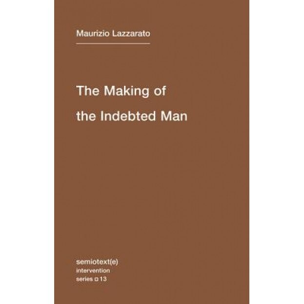 The Making of the Indebted Man: An Essay on the Neoliberal Condition, Maurizio Lazzarato (Author)