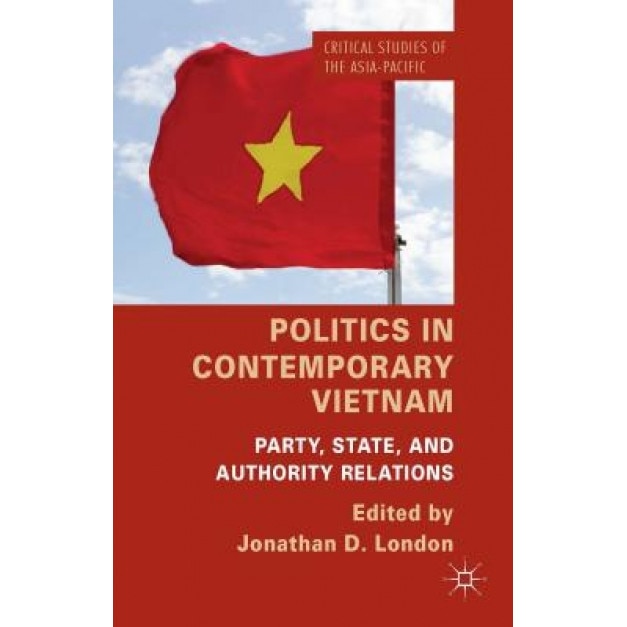 Politics in Contemporary Vietnam: Party, State, and Authority Relations, Jonathan D. London (Editor)