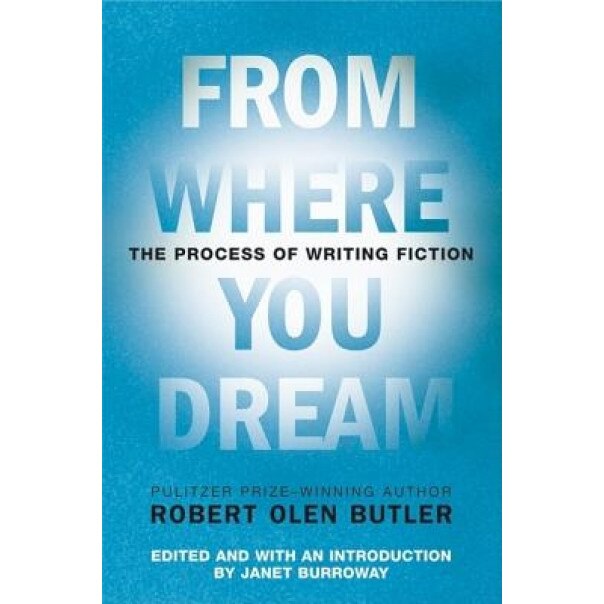 From Where You Dream: The Process of Writing Fiction, Robert Olen Butler