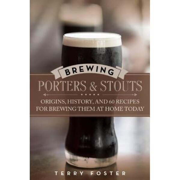 Brewing Porters and Stouts: Origins, History, and 60 Recipes for Brewing Them at Home Today, Terry Foster (Author)