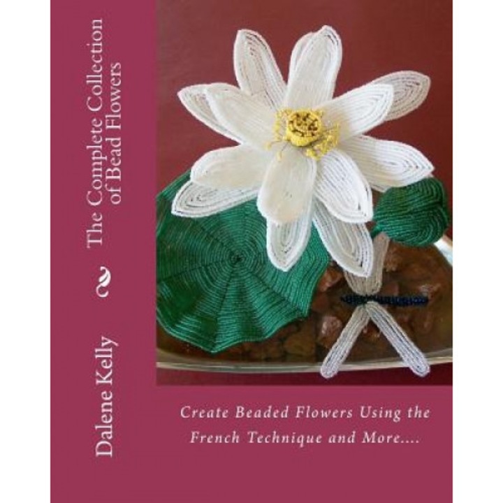 The Complete Collection of Bead Flowers, Dalene I. Kelly (Author)