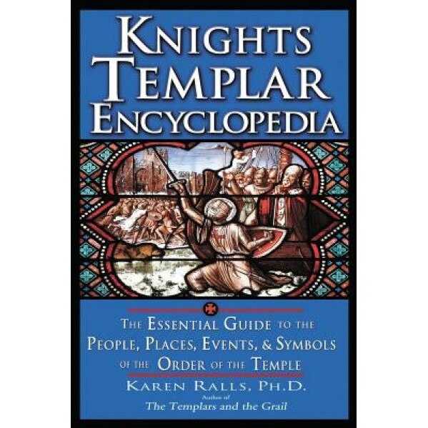 Knights Templar Encyclopedia: The Essential Guide to the People, Places, Events, and Symbols of the Order of the Temple, Karen Ralls