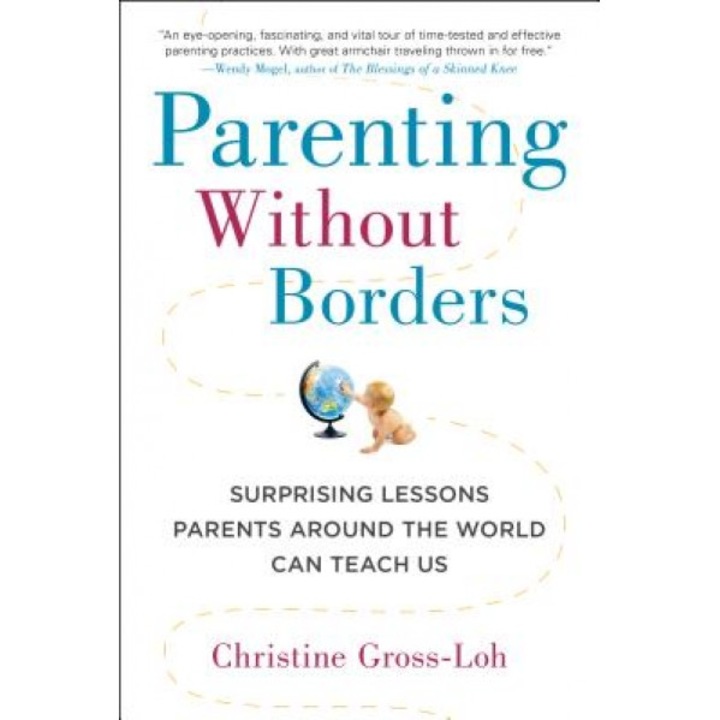 Parenting Without Borders: Surprising Lessons Parents Around the World Can Teach Us, Christine Gross-Loh (Author)