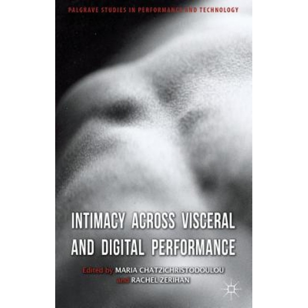 Intimacy Across Visceral and Digital Performance, Maria Chatzichristodoulou (Author)