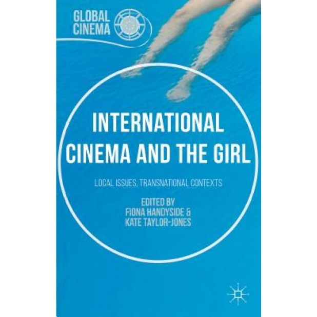 International Cinema and the Girl: Local Issues, Transnational Contexts, Fiona Handyside (Editor)