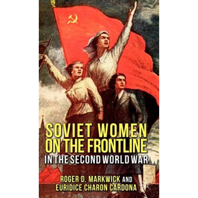 Soviet Women on the Frontline in the Second World War, Roger D. Markwick (Author)