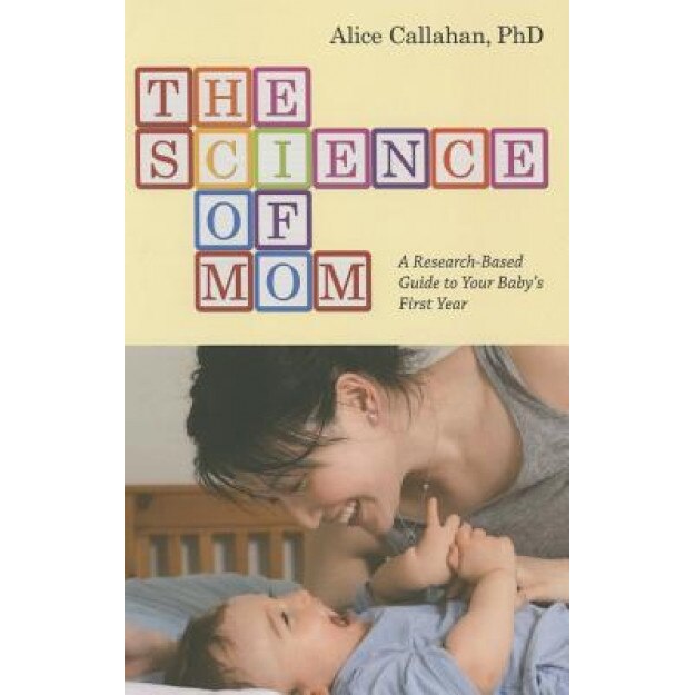 The Science of Mom: A Research-Based Guide to Your Baby's First Year - Alice Callahan (Author)