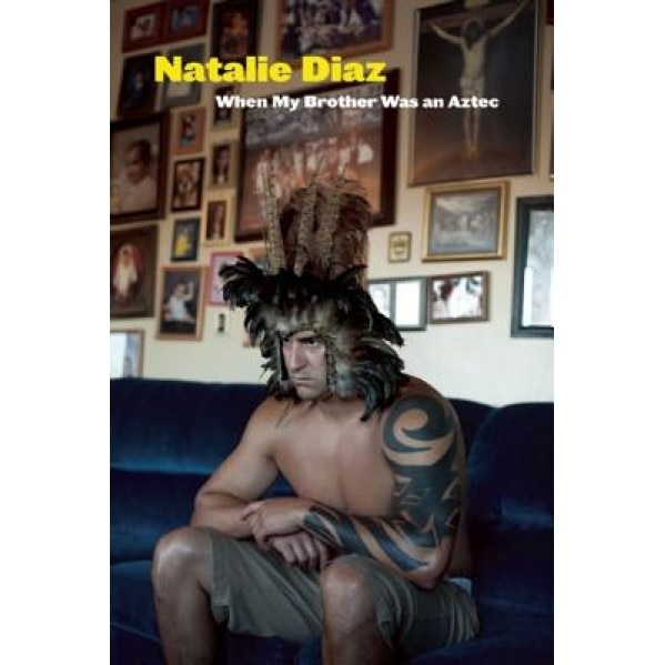 When My Brother Was an Aztec, Natalie Diaz (Author)
