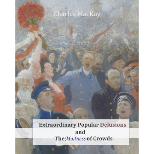 Extraordinary Popular Delusions and the Madness of Crowds, Charles MacKay (Author)
