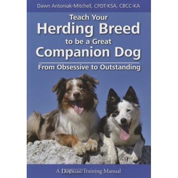 Teach Your Herding Breed to Be a Great Companion Dog, from Obsessive to Outstanding, Dawn Antoniak-Mitchell (Author)