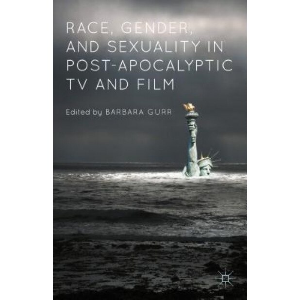 Race, Gender, and Sexuality in Post-Apocalyptic TV and Film, Barbara Gurr (Editor)