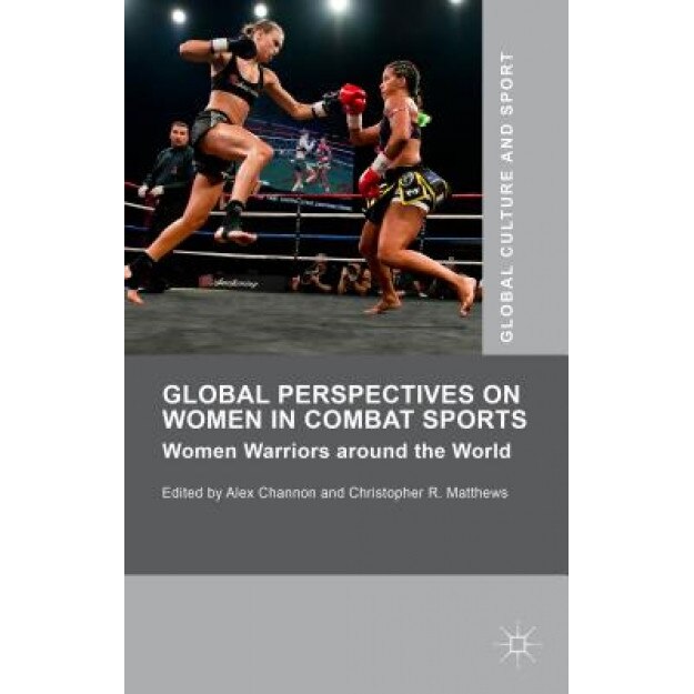 Global Perspectives on Women in Combat Sports: Women Warriors Around the World, Alex Channon (Editor)