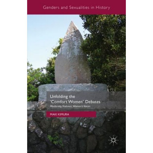 Unfolding the Comfort Women Debates: Modernity, Violence, Women's Voices, Maki Kimura (Author)