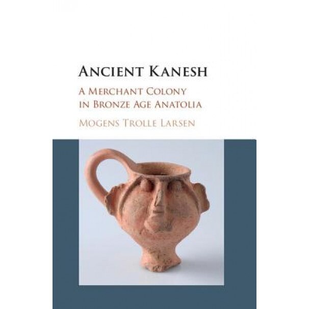 Ancient Kanesh: A Merchant Colony in Bronze Age Anatolia, Mogens Trolle Larsen (Author)