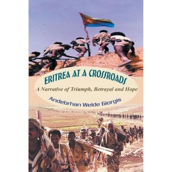Eritrea at a Crossroads: A Narrative of Triumph, Betrayal and Hope, Andebrhan Welde Giorgis (Author) Eritrea at a Crossroads: A Narrative of Triumph, Betrayal and Hope, Andebrhan Welde Giorgis (Author)