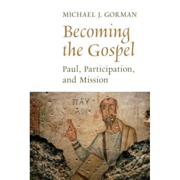 Becoming the Gospel: Paul, Participation, and Mission, Michael J. Gorman (Author)