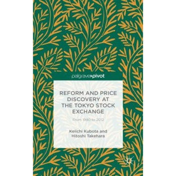 Reform and Price Discovery at the Tokyo Stock Exchange: From 1990 to 2012 - Keiichi Kubota (Author) Reform and Price Discovery at the Tokyo Stock Exchange: From 1990 to 2012 - Keiichi Kubota (Author)
