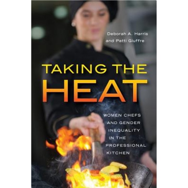 Taking the Heat: Women Chefs and Gender Inequality in the Professional Kitchen, Deborah A. Harris (Author)