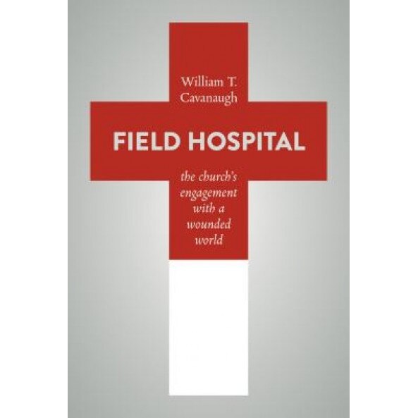 Field Hospital: The Church's Engagement with a Wounded World, William T. Cavanaugh (Author)