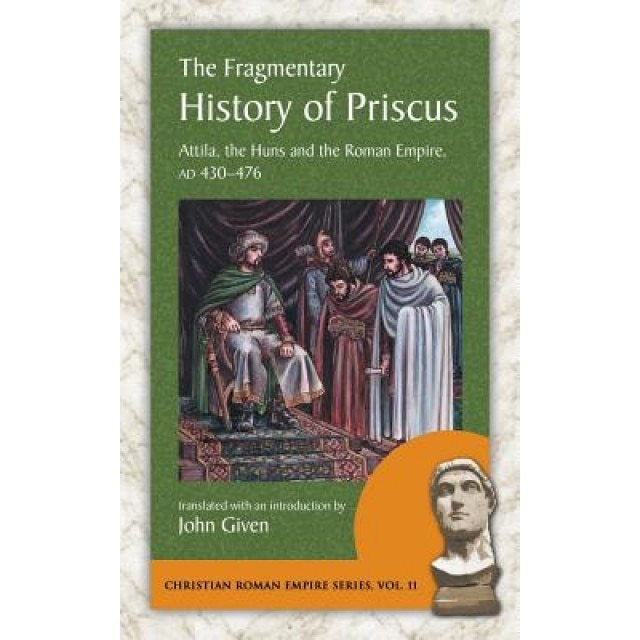 The Fragmentary History of Priscus: Attila, the Huns and the Roman Empire, Ad 430-476, Priscus (Author)