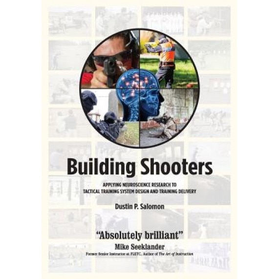 Building Shooters: Applying Neuroscience Research to Tactical Training System Design and Training Delivery - Dustin P. Salomon (Author)
