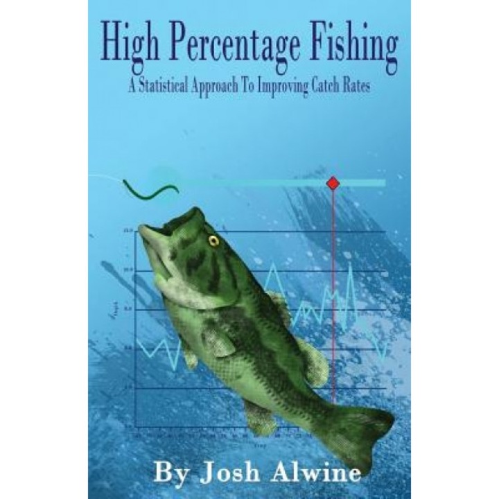 High Percentage Fishing: A Statistical Approach to Improving Catch Rates, Josh Alwine (Author)