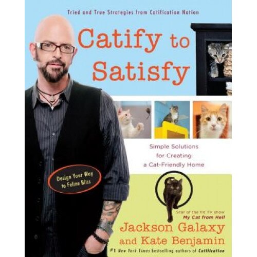 Catify to Satisfy: Simple Solutions for Creating a Cat-Friendly Home, Jackson Galaxy (Author)