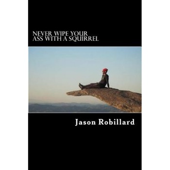 Never Wipe Your Ass with a Squirrel: A Trail Running, Ultramarathon, and Wilderness Survival Guide for Weird Folks, Jason Robillard (Author) Never Wipe Your Ass with a Squirrel: A Trail Running, Ultramarathon, and Wilderness Survival Guide for Weird Folks, Jason Robillard (Author)