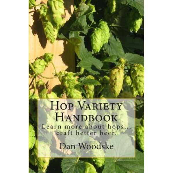 Hop Variety Handbook: Learn More about Hop...Create Better Beer., Dan Woodske (Author)