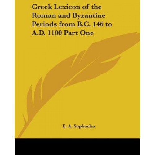Greek Lexicon of the Roman and Byzantine Periods from B.C. 146 to A.D. 1100 Part One, Sophocles (Author)