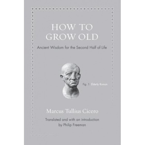 How to Grow Old: Ancient Wisdom for the Second Half of Life, Marcus Tullius Cicero (Author)