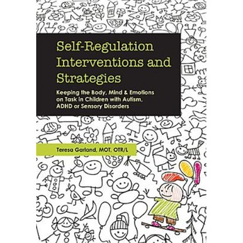 Self-Regulation Interventions and Strategies: Keeping the Body, Mind and Emotions on Task in Children with Autism, ADHD or Sensory Disorders - Teresa Garland (Author) Self-Regulation Interventions and Strategies: Keeping the Body, Mind and Emotions on Task in Children with Autism, ADHD or Sensory Disorders - Teresa Garland (Author)