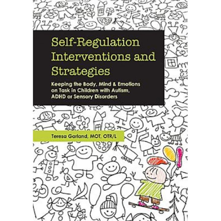 Self-Regulation Interventions and Strategies: Keeping the Body, Mind and Emotions on Task in Children with Autism, ADHD or Sensory Disorders - Teresa Garland (Author)