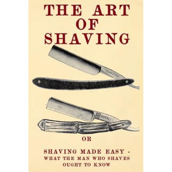 The Art of Shaving: Shaving Made Easy - What the Man Who Shaves Ought to Know., 20th Century Correspondence School (Author)