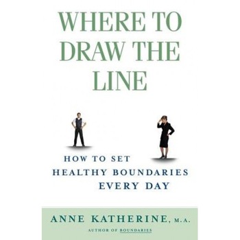 Where to Draw the Line: How to Set Healthy Boundaries Every Day, Anne, Ma Katherine Where to Draw the Line: How to Set Healthy Boundaries Every Day, Anne, Ma Katherine