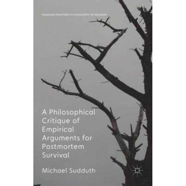 A Philosophical Critique of Empirical Arguments for Postmortem Survival, Michael Sudduth (Author)